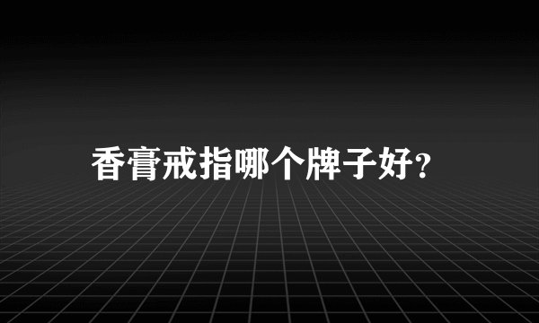 香膏戒指哪个牌子好？