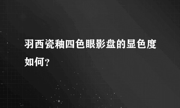 羽西瓷釉四色眼影盘的显色度如何？