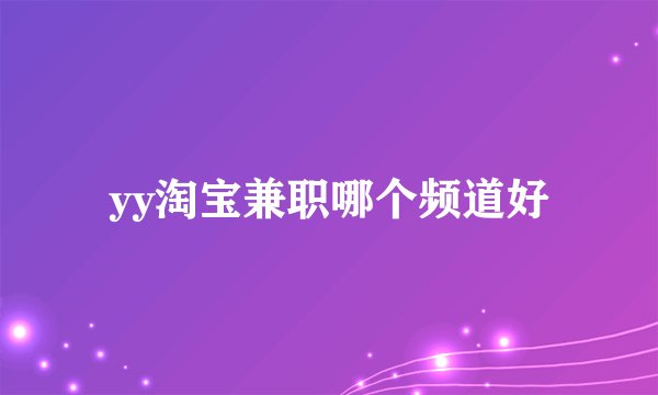 yy淘宝兼职哪个频道好