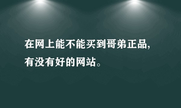 在网上能不能买到哥弟正品,有没有好的网站。