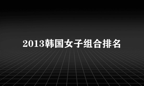 2013韩国女子组合排名