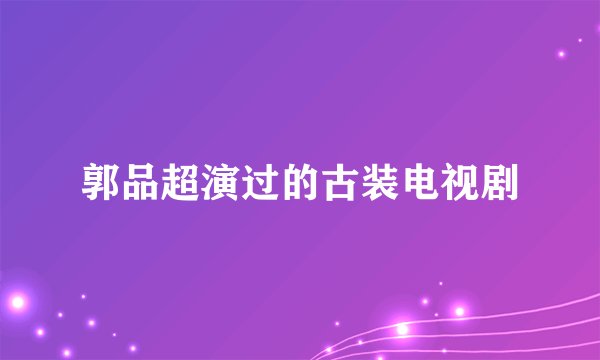 郭品超演过的古装电视剧