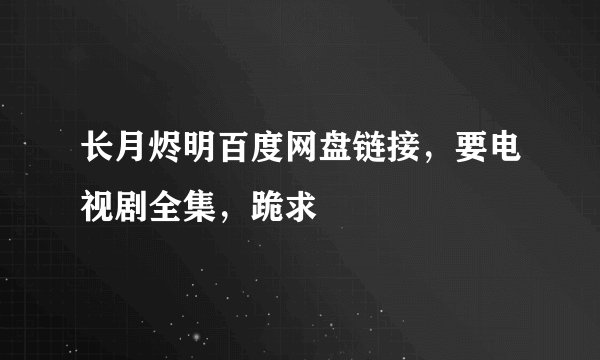 长月烬明百度网盘链接，要电视剧全集，跪求