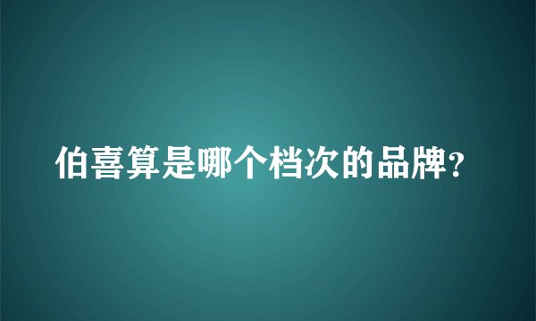 伯喜算是哪个档次的品牌？