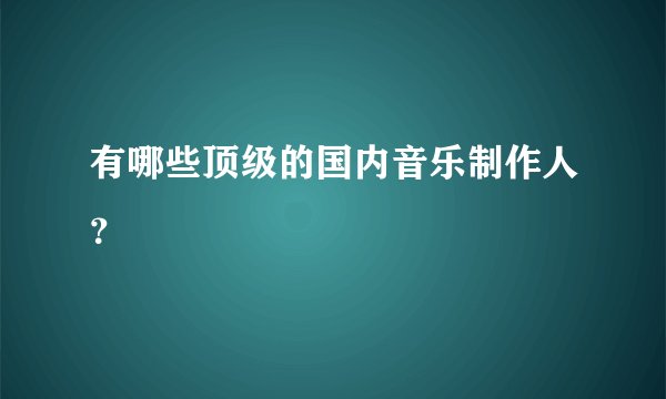 有哪些顶级的国内音乐制作人？