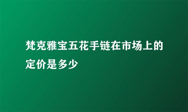 梵克雅宝五花手链在市场上的定价是多少