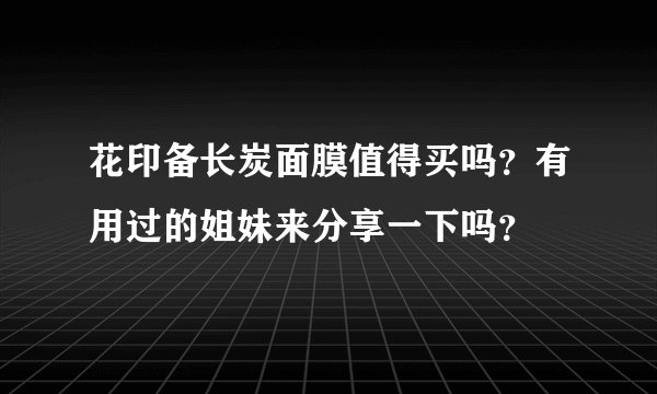 花印备长炭面膜值得买吗?有用过的姐妹来分享一下吗?