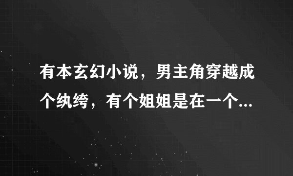 有本玄幻小说，男主角穿越成个纨绔，有个姐姐是在一个学院当老师的，男主角后来去找她，求这本书名