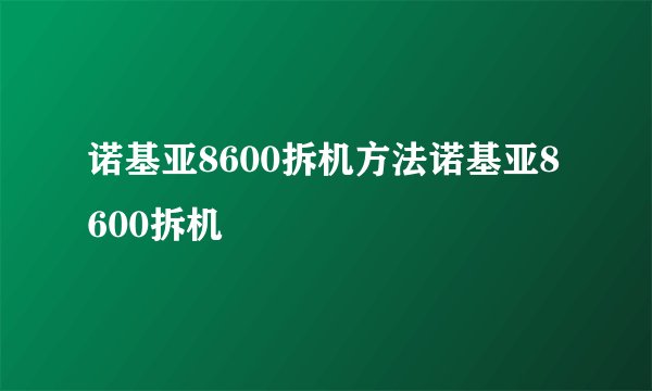 诺基亚8600拆机方法诺基亚8600拆机