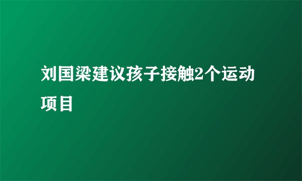 刘国梁建议孩子接触2个运动项目