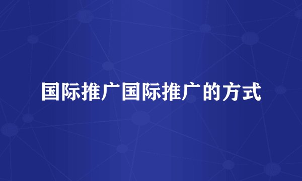 国际推广国际推广的方式