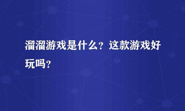 溜溜游戏是什么？这款游戏好玩吗？