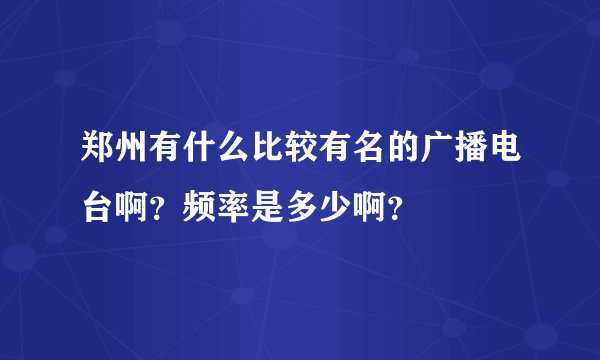 郑州有什么比较有名的广播电台啊？频率是多少啊？