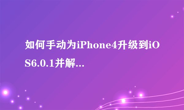 如何手动为iPhone4升级到iOS6.0.1并解决其bug？