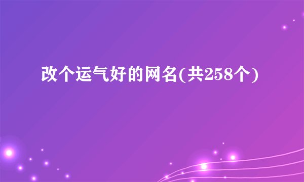 改个运气好的网名(共258个)