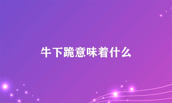 牛下跪意味着什么
