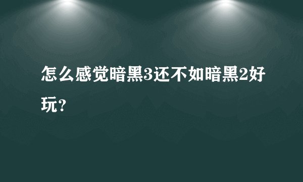 怎么感觉暗黑3还不如暗黑2好玩？