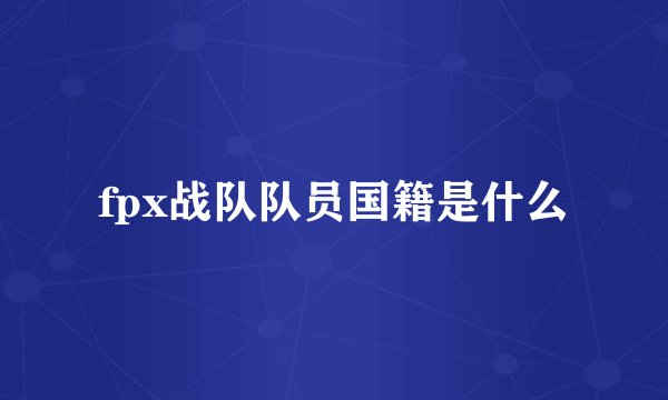 fpx战队队员国籍是什么