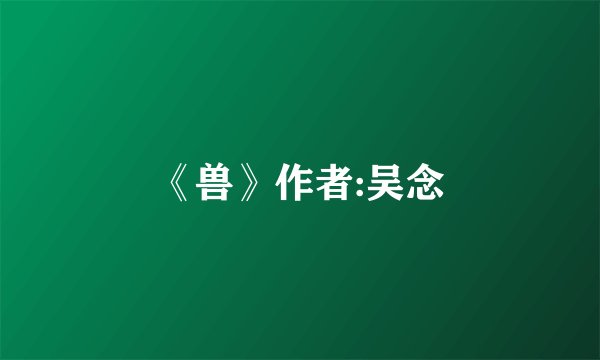 《兽》作者:吴念