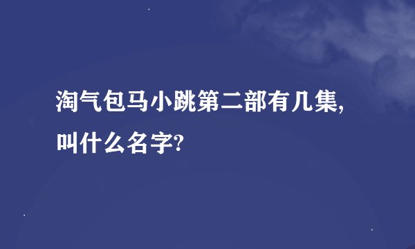 淘气包马小跳第二部有几集,叫什么名字?