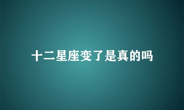十二星座变了是真的吗