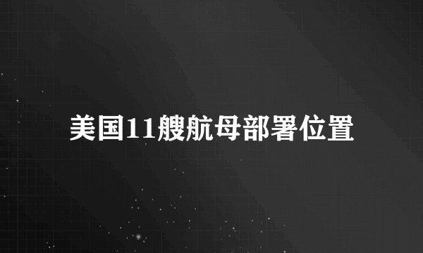 美国11艘航母部署位置