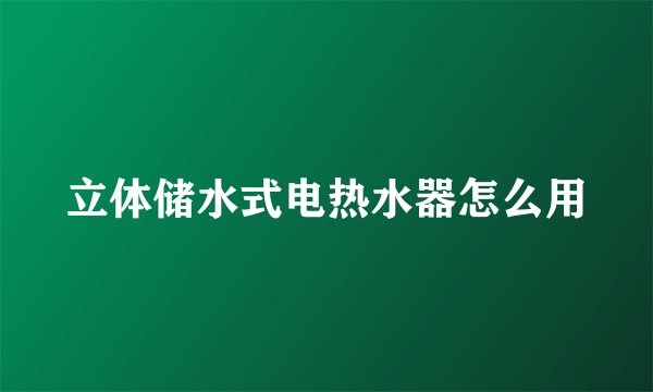 立体储水式电热水器怎么用
