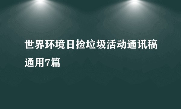 世界环境日捡垃圾活动通讯稿通用7篇