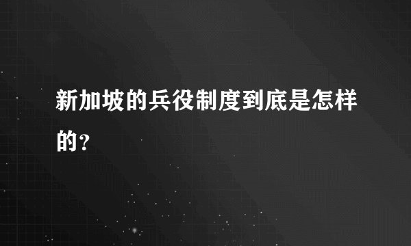 新加坡的兵役制度到底是怎样的?
