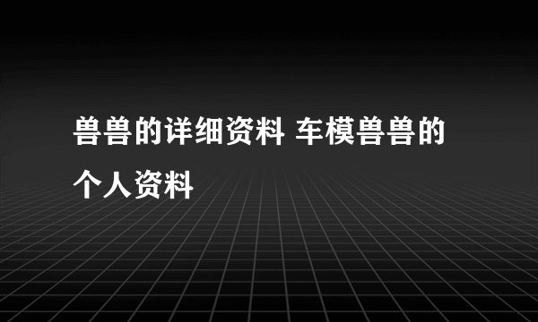 兽兽的详细资料 车模兽兽的个人资料