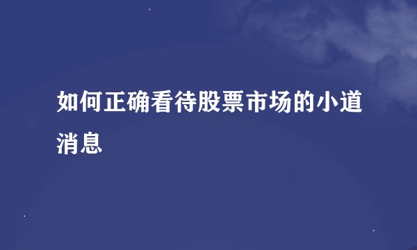 如何正确看待股票市场的小道消息