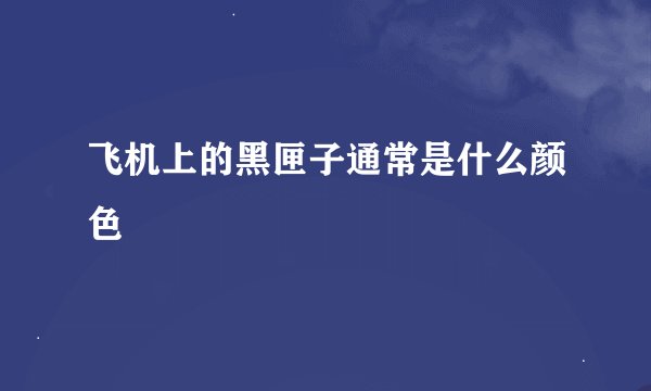 飞机上的黑匣子通常是什么颜色
