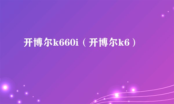 开博尔k660i（开博尔k6）