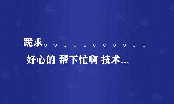 跪求。。。。。。。。。。。 好心的 帮下忙啊 技术谁给我个黑吧安全网或其他好的技术论坛邀请码有的发我Q