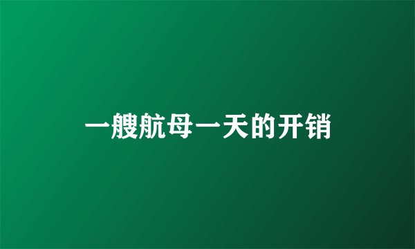 一艘航母一天的开销