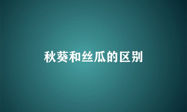 秋葵和丝瓜的区别