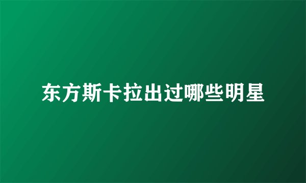 东方斯卡拉出过哪些明星