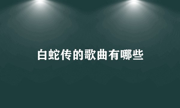 白蛇传的歌曲有哪些
