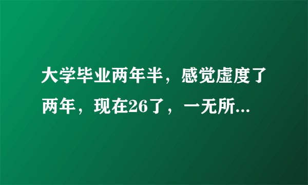 大学毕业两年半，感觉虚度了两年，现在26了，一无所有，开始努力来得及吗？