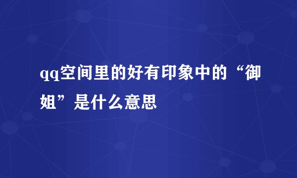 qq空间里的好有印象中的“御姐”是什么意思