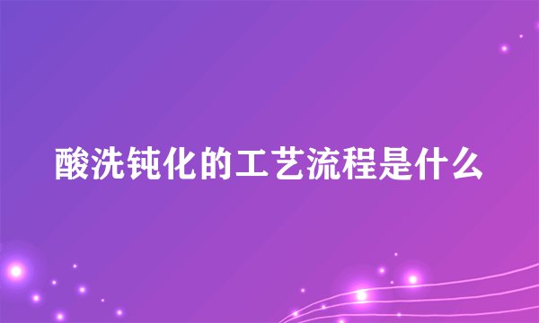 酸洗钝化的工艺流程是什么