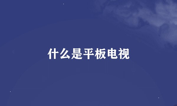 什么是平板电视