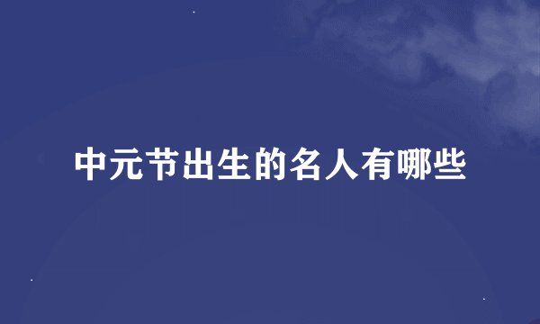 中元节出生的名人有哪些