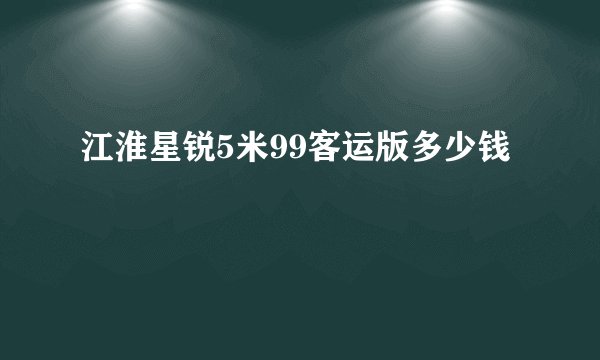 江淮星锐5米99客运版多少钱
