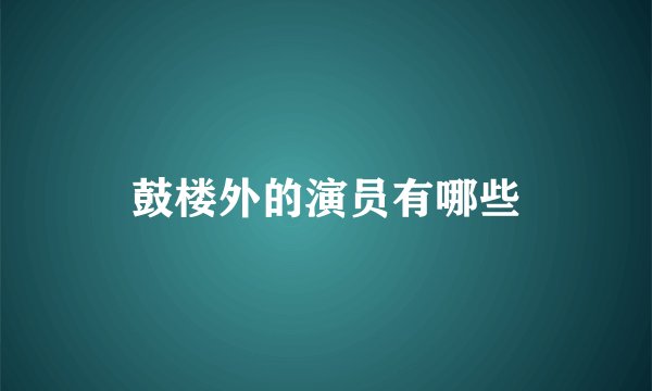 鼓楼外的演员有哪些