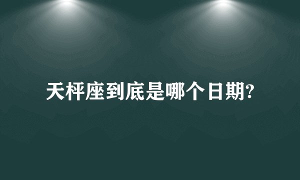 天枰座到底是哪个日期?