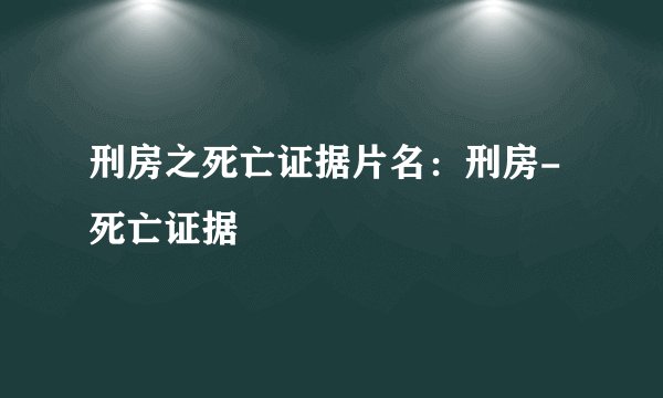 刑房之死亡证据片名：刑房-死亡证据