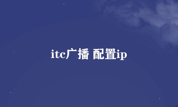 itc广播 配置ip