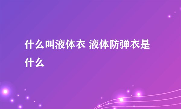 什么叫液体衣 液体防弹衣是什么