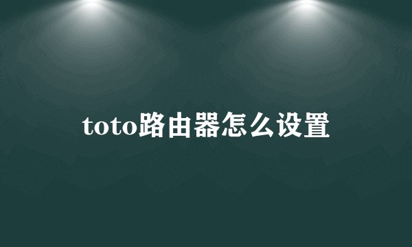 toto路由器怎么设置